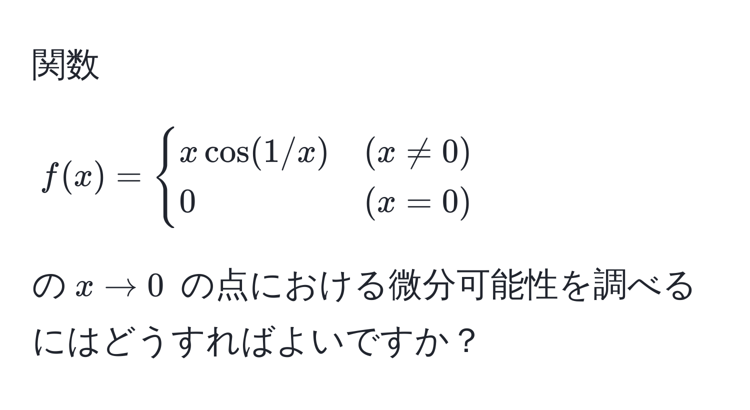 関数 $f(x) = begincases 
x cos(1/x) & (x != 0) 
0 & (x = 0) 
endcases$ の $x to 0$ の点における微分可能性を調べるにはどうすればよいですか？