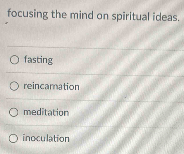 focusing the mind on spiritual ideas.
fasting
reincarnation
meditation
inoculation