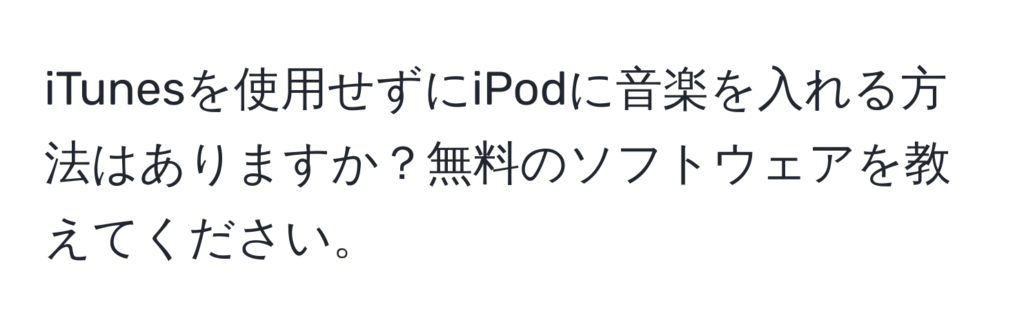 iTunesを使用せずにiPodに音楽を入れる方法はありますか？無料のソフトウェアを教えてください。