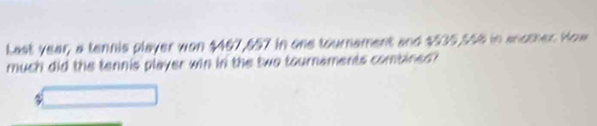 Last year, a tennis player won $467,857 in one tournament and $535,558 in anomer How 
much did the tennis player win in the two tournaments combined?
%