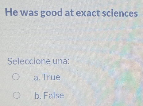 He was good at exact sciences
Seleccione una:
a. True
b. False