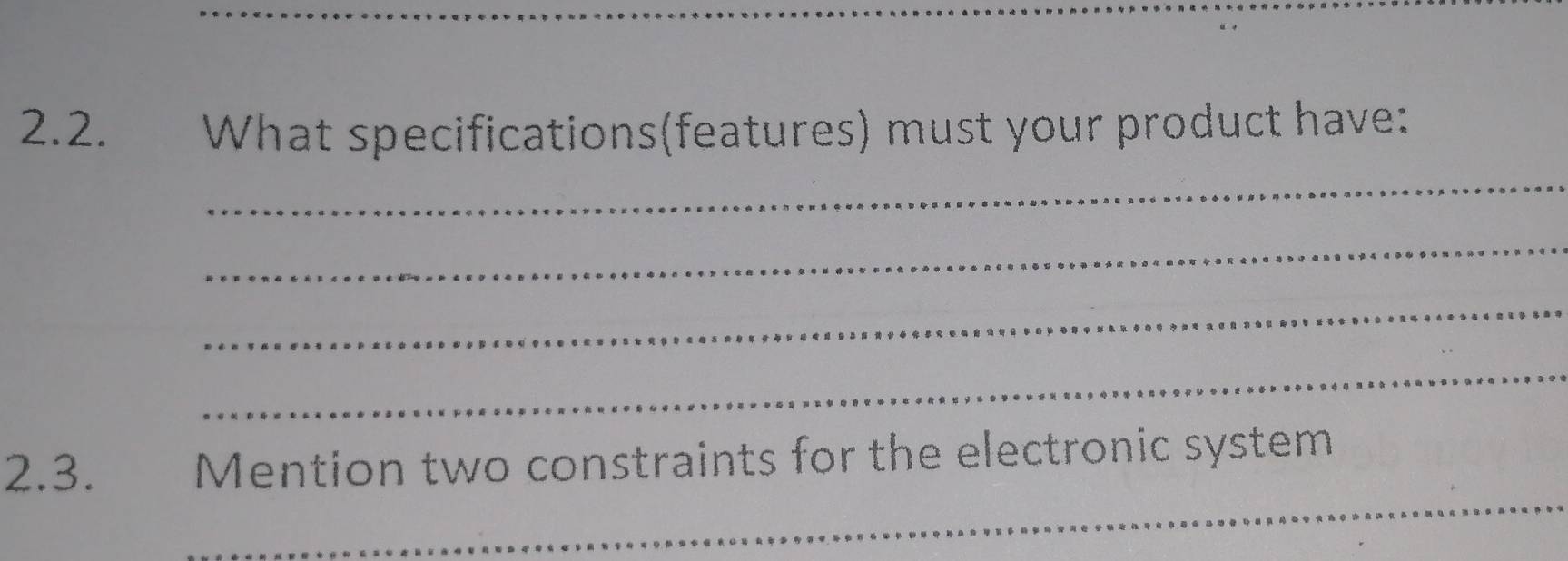 What specifications(features) must your product have: 
_ 
_ 
_ 
_ 
_ 
2.3. Mention two constraints for the electronic system