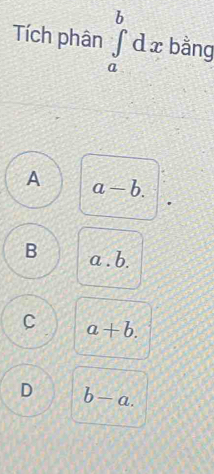 Tích phân ∈tlimits _a^bdx bằng
A a-b.
B a. b.
C a+b.
D b-a.