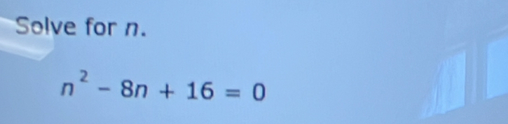 Solve for n.
n^2-8n+16=0