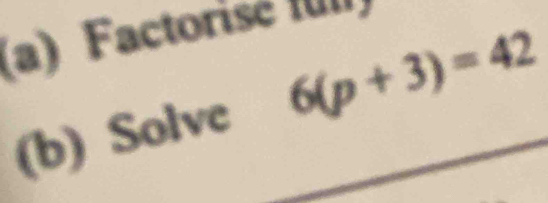 Factorisé ful) 
(b) Solve 6(p+3)=42