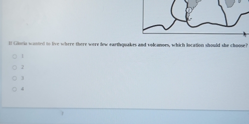 If Gloria wanted to live where there were few earthquakes and volcanoes, which location should she choose?
1
2
3
4