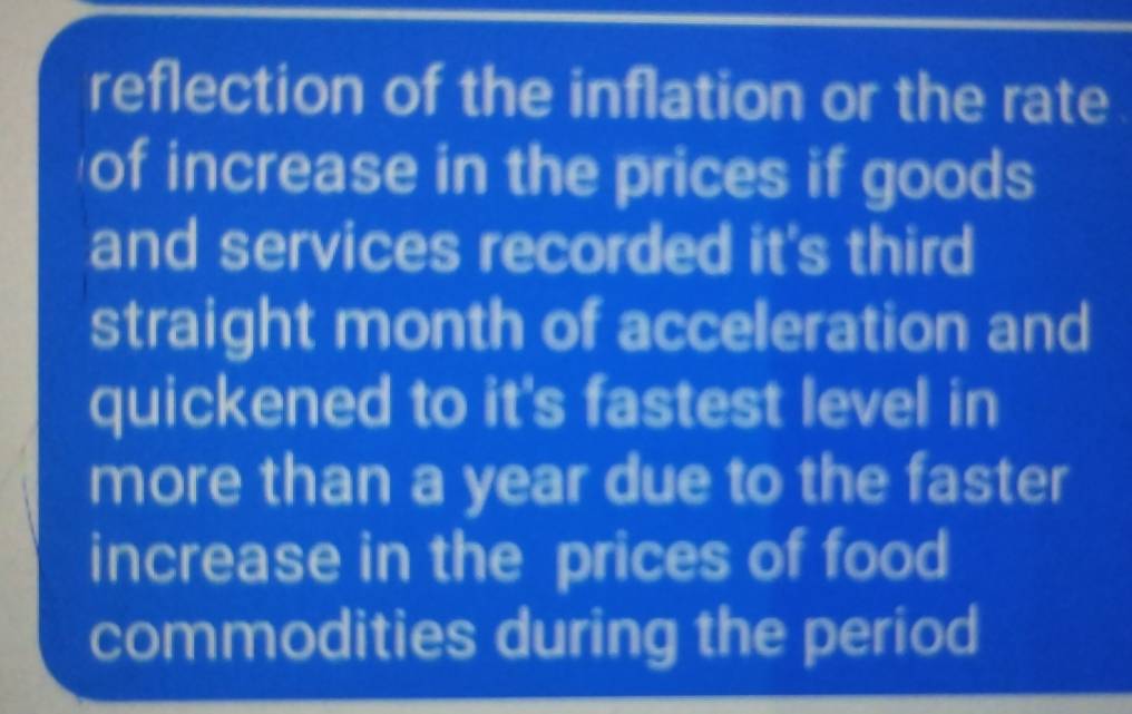 reflection of the inflation or the rate 
of increase in the prices if goods 
and services recorded it's third 
straight month of acceleration and 
quickened to it's fastest level in 
more than a year due to the faster 
increase in the prices of food 
commodities during the period