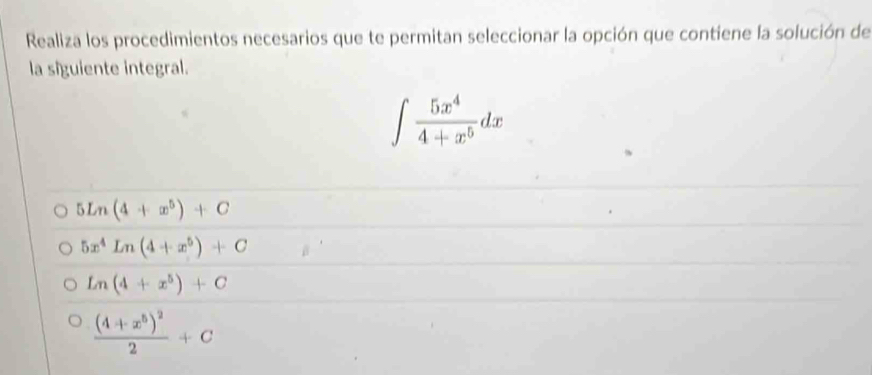 Realiza los procedimientos necesarios que te permitan seleccionar la opción que contiene la solución de
la siguiente integral.
∈t  5x^4/4+x^5 dx
5Ln(4+x^5)+C
5x^4Ln(4+x^5)+C
Ln(4+x^5)+C
frac (4+x^5)^22+C