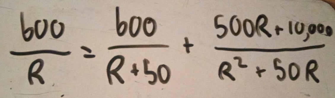  600/R = 600/R+30 + (500R+10,000)/R^2+50R 