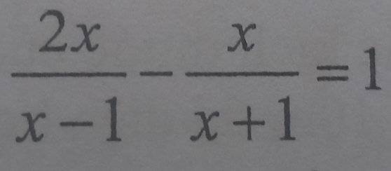  2x/x-1 - x/x+1 =1