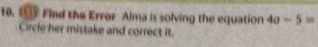 Find the Error Alma is solving the equation 4a-5=
Circle her mistake and correct it.