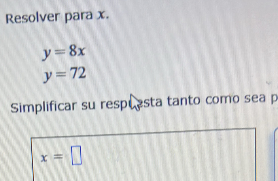 Resolver para x.
y=8x
y=72
Simplificar su respuesta tanto como sea p
x=□