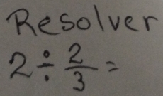 Resolver
2/  2/3 =