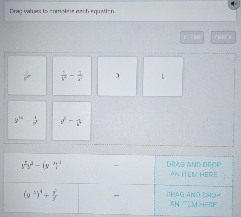 Drag values to complete each equation.
CLEAR CHECK
 1/y^(10)   1/y^8 + 1/y^2  0 1
y^(15)- 1/y^8  y^8- 1/y^8 