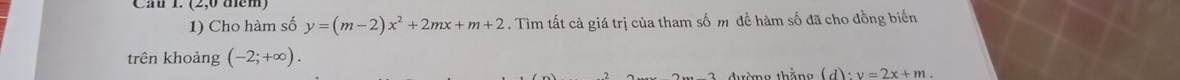 Cho hàm số y=(m-2)x^2+2mx+m+2. Tìm tất cả giá trị của tham số m đề hàm số đã cho đồng biến 
trên khoảng (-2;+∈fty ). 
đường thắng (d):v=2x+m.