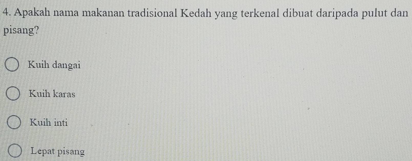 Apakah nama makanan tradisional Kedah yang terkenal dibuat daripada pulut dan
pisang?
Kuih dangai
Kuih karas
Kuih inti
Lepat pisang