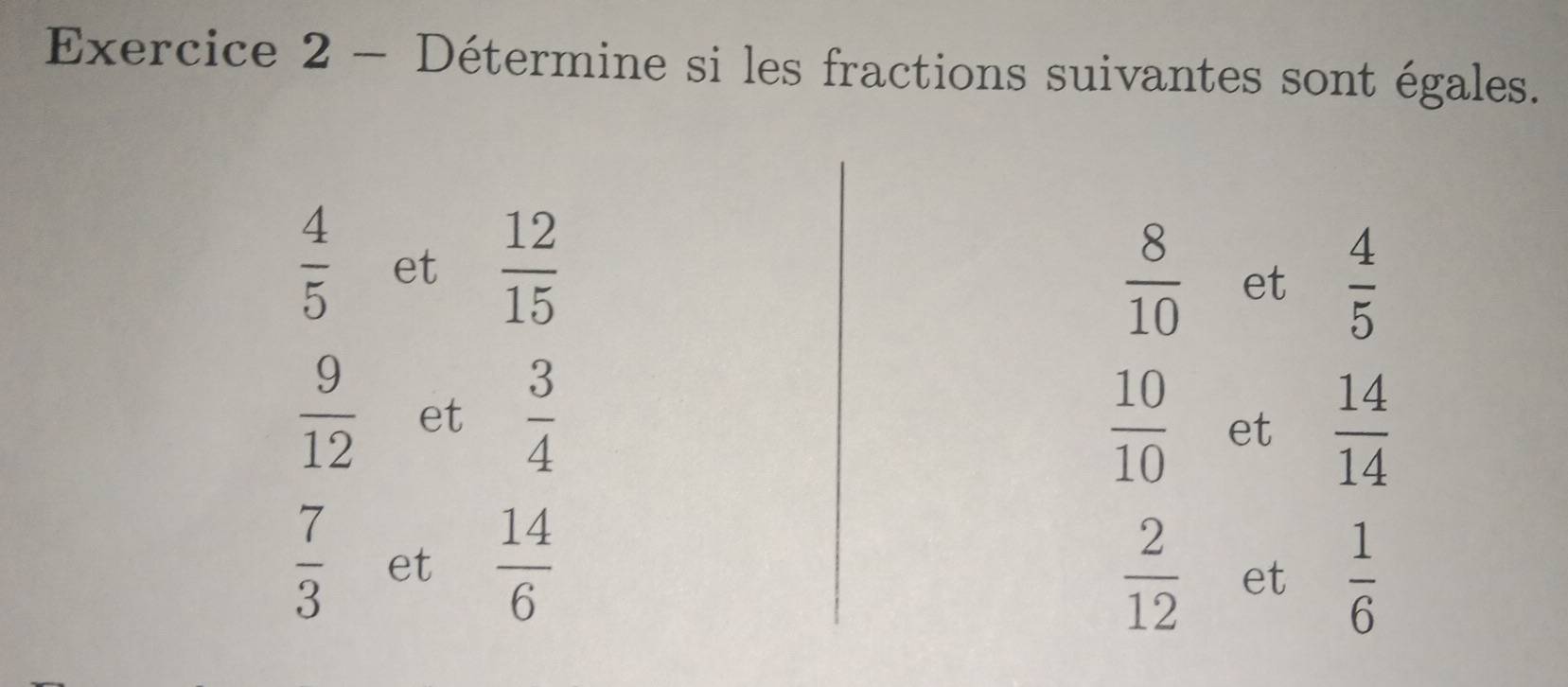 Détermine si les fractions suivantes sont égales.
 4/5  et  12/15   4/5 
 8/10  et
 9/12  et  3/4   10/10  et  14/14 
 7/3  et  14/6 
 2/12  et  1/6 