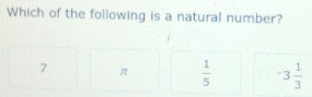 Which of the following is a natural number?
7 π  1/5  -3 1/3 