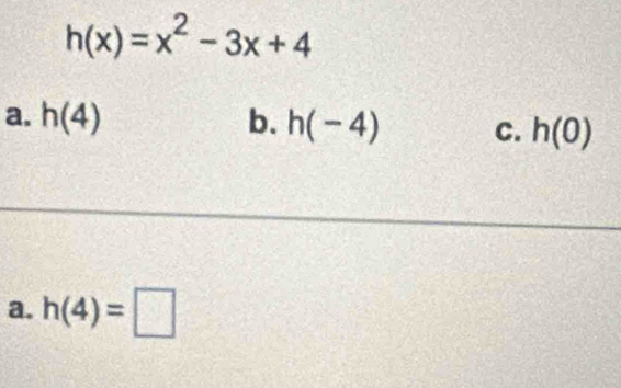 h(x)=x^2-3x+4
a. h(4) b. h(-4) C. h(0)
a. h(4)=□