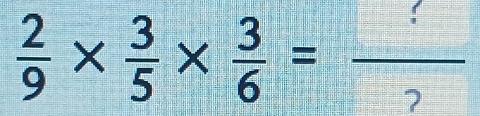  2/9 *  3/5 *  3/6 =frac 