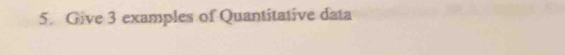 Give 3 examples of Quantitative data