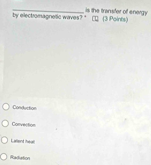 is the transfer of energy 
by electromagnetic waves? * (3 Points)
Conduction
Convection
Latent heat
Radiation