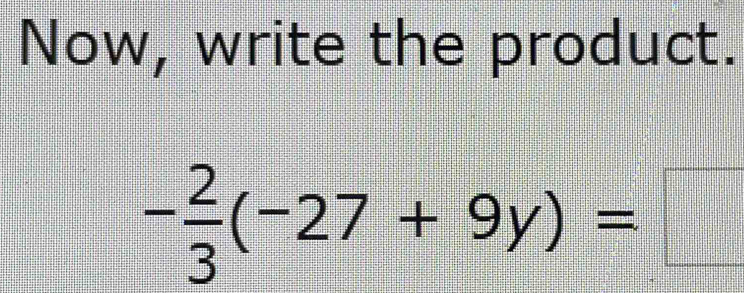 Now, write the product.
- 2/3 (-27+9y)=□