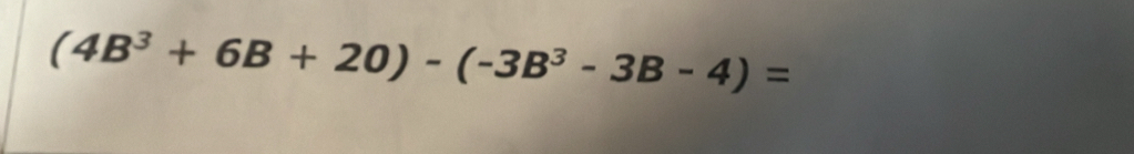 (4B^3+6B+20)-(-3B^3-3B-4)=