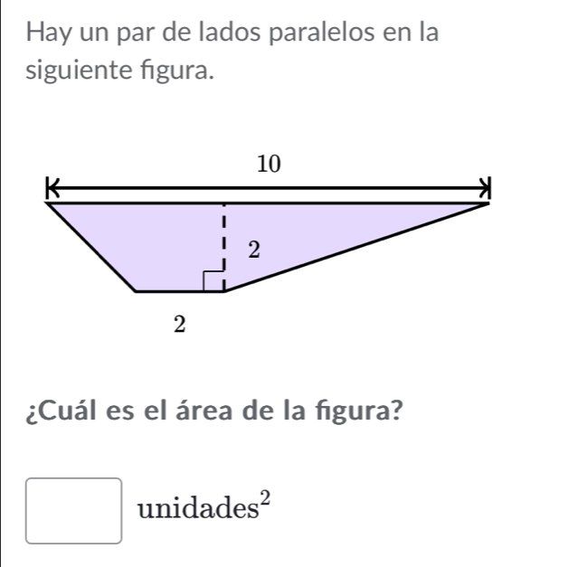 Hay un par de lados paralelos en la 
siguiente figura. 
¿Cuál es el área de la figura? 
□ unic lades^2