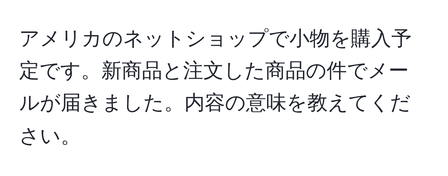 アメリカのネットショップで小物を購入予定です。新商品と注文した商品の件でメールが届きました。内容の意味を教えてください。