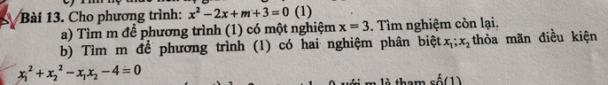 Cho phương trình: x^2-2x+m+3=0 (1) 
a) Tìm m để phương trình (1) có một nghiệm x=3. Tìm nghiệm còn lại. 
b) Tìm m để phương trình (1) có hai nghiệm phân biệt x_1; x_2 thỏa mãn điều kiện
x_1^(2+x_2^2-x_1)x_2-4=0
là tham shat hat hat o(1)