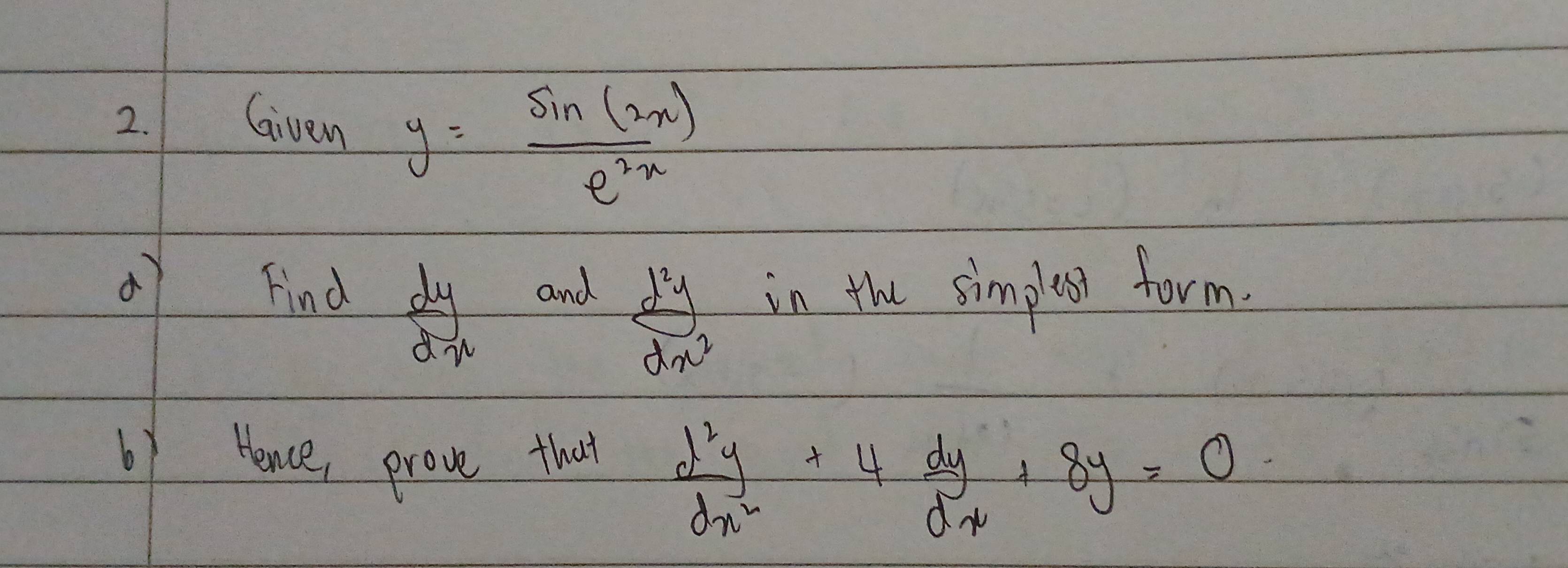 Given y= sin (2x)/e^(2x) 
Find and in the simpless form.
 dy/dx 
 d^2y/dx^2 
6y Hence, prove that  d^2y/dx^2 +4 dy/dx +8y=0