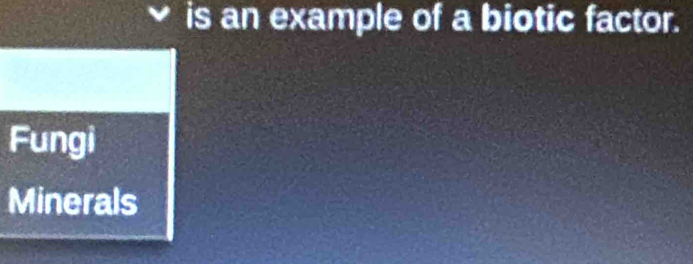 is an example of a biotic factor. 
Fungi 
Minerals