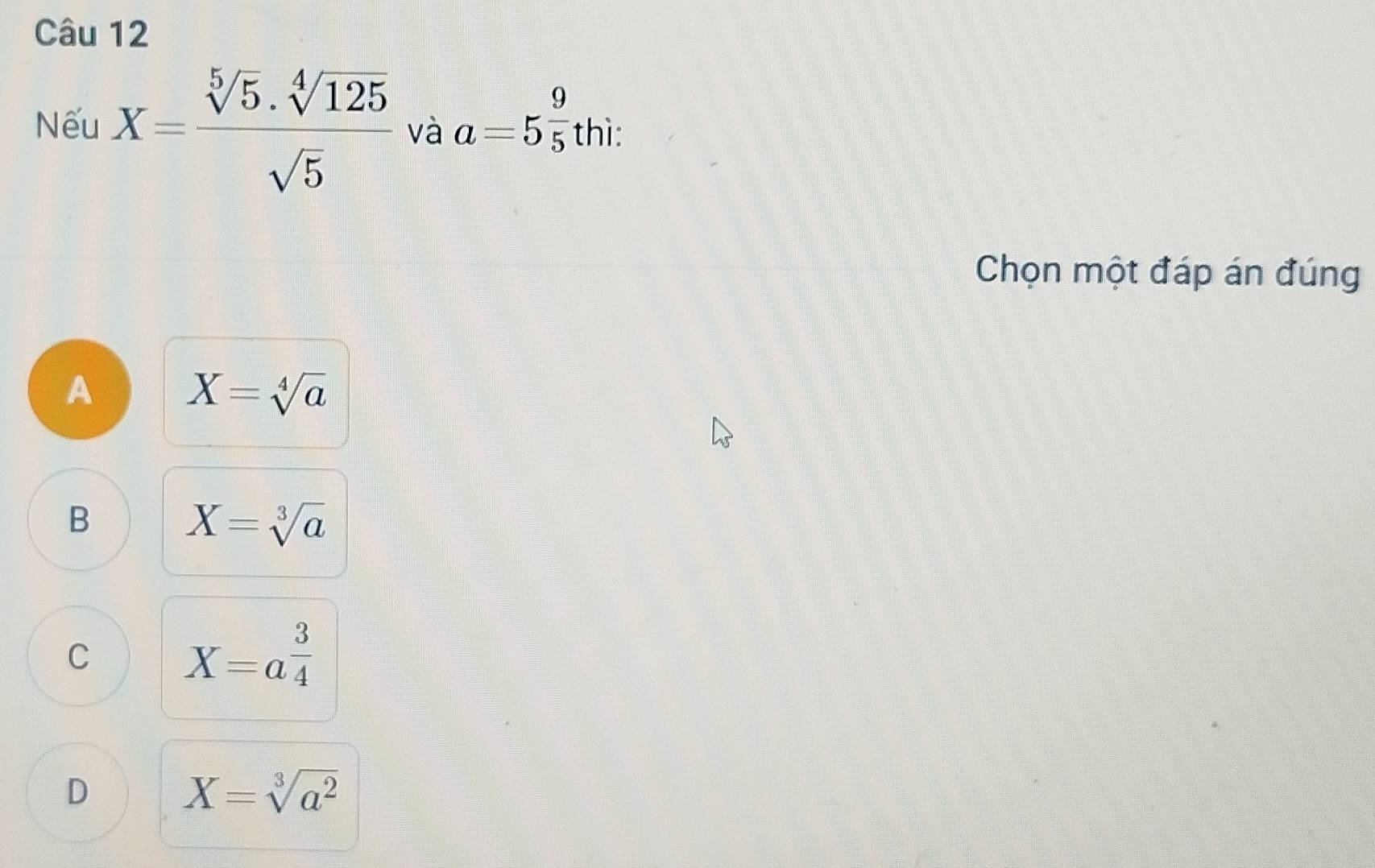 Nếu X= sqrt[5](5)· sqrt[4](125)/sqrt(5)  và a=5^(frac 9)5thi : 
Chọn một đáp án đúng
A X=sqrt[4](a)
B X=sqrt[3](a)
C X=a^(frac 3)4
D X=sqrt[3](a^2)