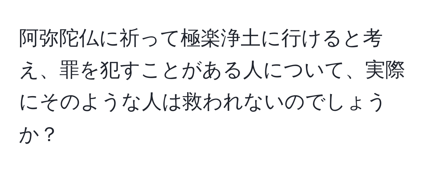 阿弥陀仏に祈って極楽浄土に行けると考え、罪を犯すことがある人について、実際にそのような人は救われないのでしょうか？