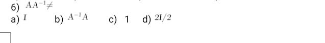 AA^(-1)!=
a) I b) A^(-1)A c) 1 d) 2I/2