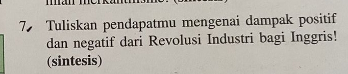 Tuliskan pendapatmu mengenai dampak positif 
dan negatif dari Revolusi Industri bagi Inggris! 
(sintesis)