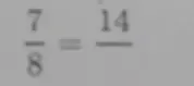  7/8 =frac 14