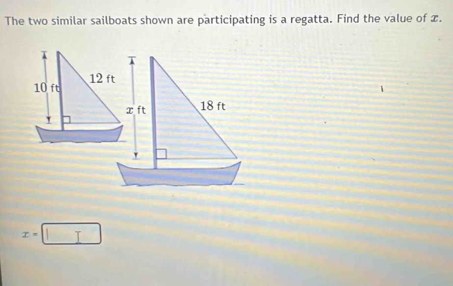 The two similar sailboats shown are participating is a regatta. Find the value of x.
x=□