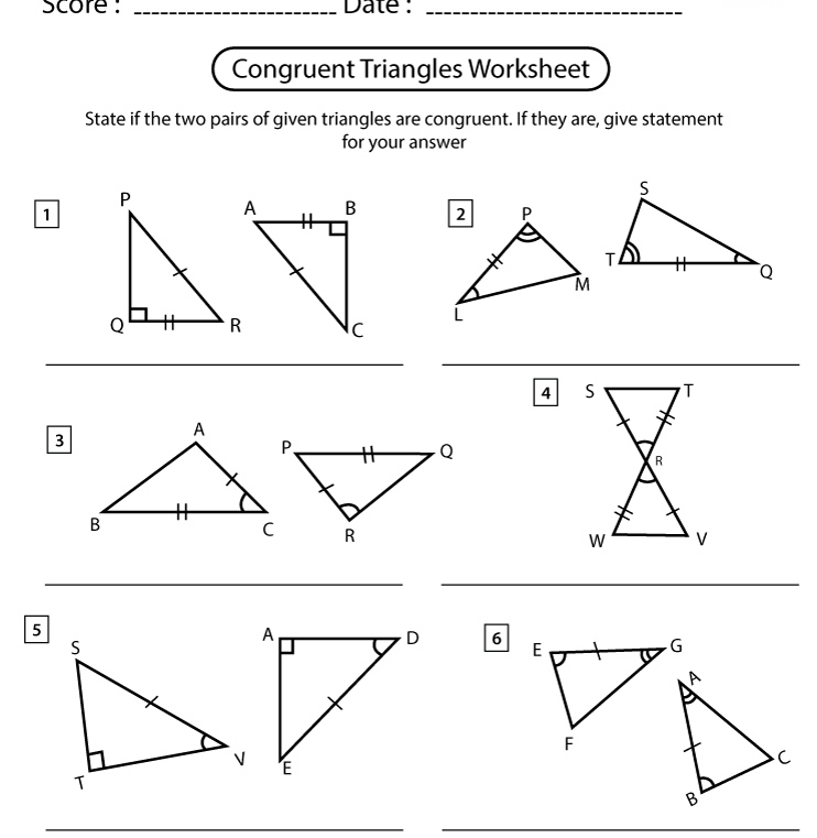 score : _Date :_ 
Congruent Triangles Worksheet 
State if the two pairs of given triangles are congruent. If they are, give statement 
for your answer 

1 
__ 
4 
3 
__ 
5 
6