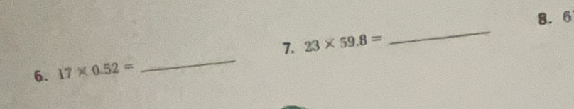 B. 6
_
7. 23* 59.8=
_
6. 17* 0.52=