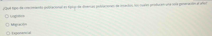 ¿Qué tipo de crecimiento poblacional es típico de diversas poblaciones de insectos, los cuales producen una sola generación al año?
Logistico
Migración
Exponencial