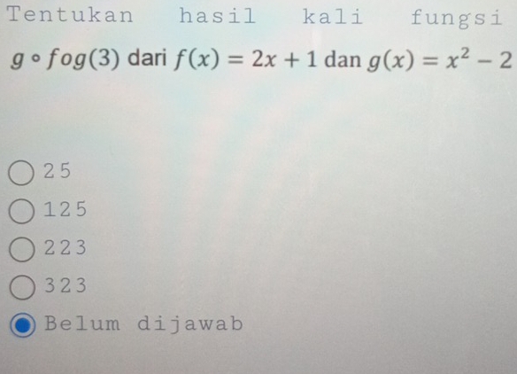 Tentukan hasil kali fungsi
gcirc fog(3) dari f(x)=2x+1 dan g(x)=x^2-2
2 5
125
2 2 3
3 2 3
Belum dijawab