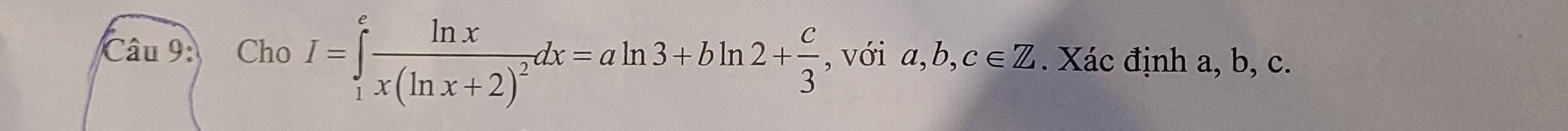 Cho I=∈tlimits _1^(efrac ln x)x(ln x+2)^2dx=aln 3+bln 2+ c/3  , với a, b, c∈ Z. Xác định a, b, c.