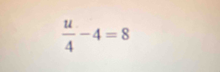  u/4 -4=8