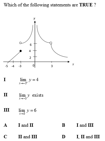 Which of the following statements are TRUE ?
I limlimits _xto -3^-y=4
II limlimits _xto -3y exists
III limlimits _xto 3y=6
A I and II B I and III
C II and III D I. II and III