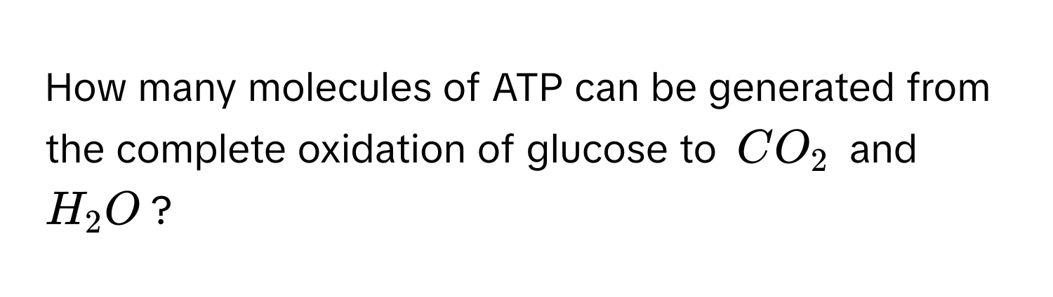 How many molecules of ATP can be generated from the complete oxidation of glucose to $CO_2$ and $H_2O$?