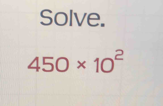 Solve.
450* 10^2