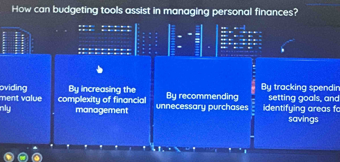 How can budgeting tools assist in managing personal finances?
.
oviding By increasing the
By tracking spendin
ment value complexity of financial By recommending setting goals, and
nly management unnecessary purchases identifying areas fo
savings