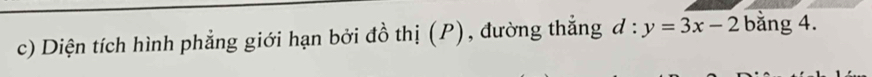 Diện tích hình phẳng giới hạn bởi đồ thị (P), đường thắng d:y=3x-2 bằng 4.